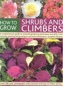 How to Grow Shrubs and Climbers: A Comprehensive Guide To All The Essential Gardening Techniques, From Choosing And Planting To Care And Maintenance