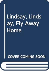 Lindsay, Lindsay, Fly Away Home