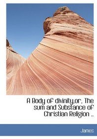 A Body of divinity,or, The sum and Substance of Christian Religion ..