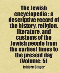 The Jewish encyclopedia : a descriptive record of the history, religion, literature, and customs of the Jewish people from the earliest times to the present day (Volume: 5)