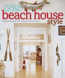 Coastal Living Beach House Style: Designing Spaces That Bring the Beach to You