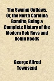The Swamp Outlaws, Or, the North Carolina Bandits; Being a Complete History of the Modern Rob Roys and Robin Hoods