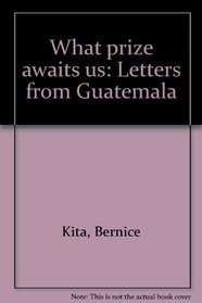 What prize awaits us: Letters from Guatemala