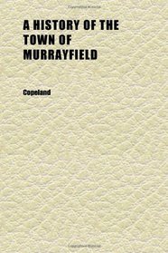 The A History of the Town of Murrayfield (no. 9); Earlier Known as Township No. 9, and Comprising the Present Towns of Chester and Huntington