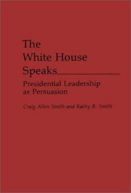 The White House Speaks: Presidential Leadership as Persuasion (Praeger Series in Political Communication)