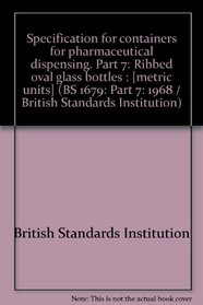 Specification for containers for pharmaceutical dispensing. Part 7: Ribbed oval glass bottles : [metric units] (BS 1679: Part 7: 1968 / British Standards Institution)