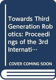 Towards Third Generation Robotics: Proceedings of the 3rd International Conference on Advanced Robotics, Icar '87 : 13-15 October 1987, Versailles, France