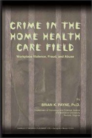 Crime in the Home Health Care Field: Workplace Violence, Fraud, and Abuse