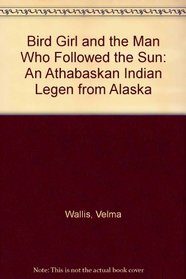 Bird Girl and the Man Who Followed the Sun: An Athabaskan Indian Legen from Alaska
