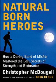 Natural Born Heroes: How a Daring Band of Misfits Mastered the Lost Secrets of Strength and Endurance (Audio CD) (Unabridged)