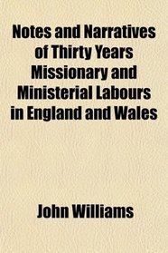 Notes and Narratives of Thirty Years Missionary and Ministerial Labours in England and Wales