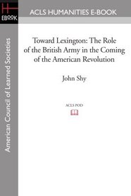 Toward Lexington: The Role of the British Army in the Coming of the American Revolution