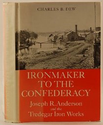 Ironmaker to the Confederacy: Joseph R. Anderson and the Tredegar Iron Works