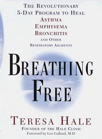 Breathing Free : The Revolutionary 5-Day Program to Heal Asthma, Emphysema, Bronchitis, and Other  Respiratory Ailments