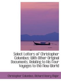 Select Letters of Christopher Columbus: With Other Original Documents, Relating to His Four Voyages