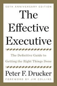 The Effective Executive: The Definitive Guide to Getting the Right Things Done