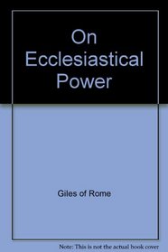 Giles of Rome on Ecclesiastical Power/the De Ecclesiastica Potestate of Aegidius Romanus