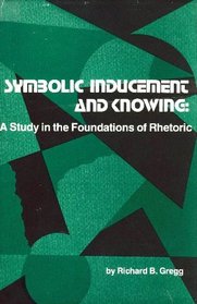 Symbolic inducement and knowing: A study in the foundations of rhetoric (Studies in rhetoric/communication)