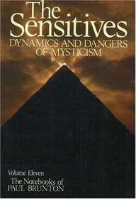 The Sensitives: Dynamics and Dangers of Mysticism: Notebooks Volume 11 (Notebooks of Paul Brunton, Vol 11)