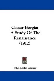 Caesar Borgia: A Study Of The Renaissance (1912)