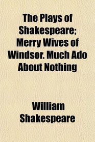 The Plays of Shakespeare; Merry Wives of Windsor. Much Ado About Nothing