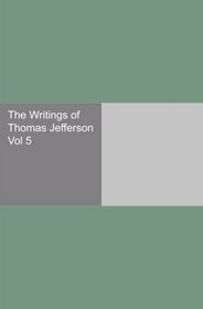 The Writings of Thomas Jefferson Vol 5