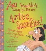 You Wouldn't Want to Be an Aztec Sacrifice: Gruesome Things You'd Rather Not Know