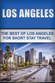 Los Angeles: The Best Of Los Angeles For Short Stay Travel