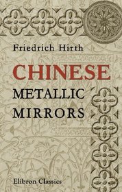 Chinese Metallic Mirrors: With Notes on Some Ancient Specimens of the Muse Guimet, Paris