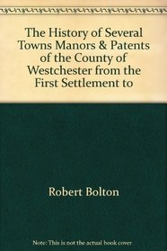 The History of Several Towns, Manors & Patents of the County of Westchester from the First Settlement to the Present Time