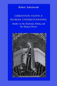 Christian Faith & Human Understanding: Studies on the Eucharist, Trinity, And the Human Person