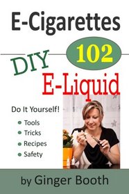 E-Cigarettes 102: DIY E-Liquid (E-Cigarettes 101) (Volume 2)
