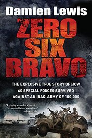 Zero Six Bravo: The Explosive True Story of How 60 Special Forces Survived Against an Iraqi Army of 100,000