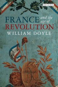 France and the Age of Revolution: Regimes Old and New from Louis XIV to Napoleon Bonaparte (International Library of Historical Studies)