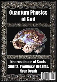 Quantum Physics of God: Neuroscience of Souls, Spirits, Dreams, Prophecy, Near Death