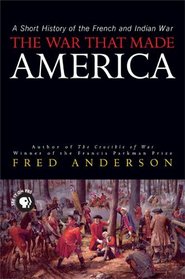 The War That Made America : A Short History of the French and Indian War