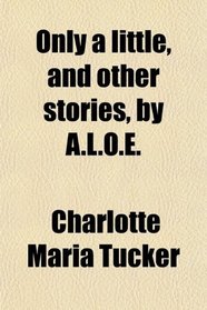 Only a little, and other stories, by A.L.O.E.