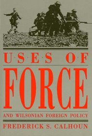Uses of Force and Wilsonian Foreign Policy (American Diplomatic History)