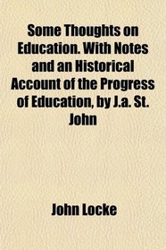 Some Thoughts on Education. With Notes and an Historical Account of the Progress of Education, by J.a. St. John