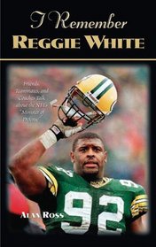 I Remember Reggie White: Friends, Teammates, And Coaches Talk About the Nfl's 