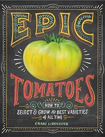 Epic Tomatoes: How to Select and Grow the Best Varieties of All Time