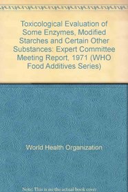 Toxicological Evaluation of Some Enzymes, Modified Starches and Certain Other Substances: Expert Committee Meeting Report, 1971 (WHO Food Additives Series)