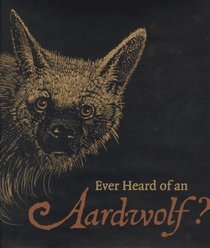 Ever Heard of an Aardwolf?: A Miscellany of Uncommon Animals