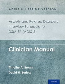 Anxiety and Related Disorders Interview Schedule for DSM-5TM (ADIS-5) -  Adult and Lifetime Version: Clinician Manual (Treatments That Work)