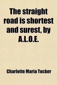 The straight road is shortest and surest, by A.L.O.E.