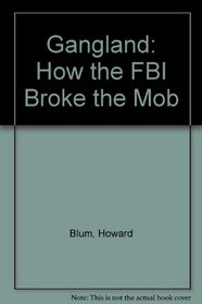 GANGLAND: HOW THE FBI BROKE THE MOB.