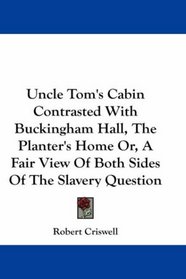 Uncle Tom's Cabin Contrasted With Buckingham Hall, The Planter's Home Or, A Fair View Of Both Sides Of The Slavery Question