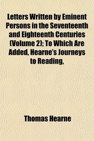 Letters Written by Eminent Persons in the Seventeenth and Eighteenth Centuries (Volume 2); To Which Are Added, Hearne's Journeys to Reading,