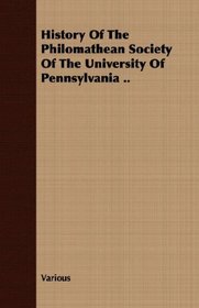 History Of The Philomathean Society Of The University Of Pennsylvania ..