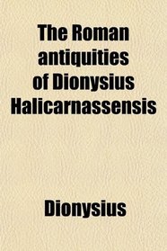 The Roman antiquities of Dionysius Halicarnassensis